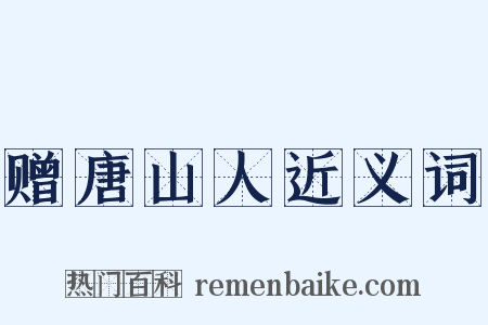 赠唐山人近义词是什么意思的图片
